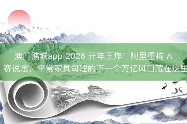澳门赌城app 2026 开年王炸!阿里重构 AI 赛说念,平常家具司理的下一个万亿风口藏在这里
