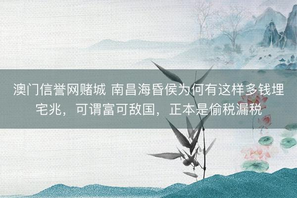 澳门信誉网赌城 南昌海昏侯为何有这样多钱埋宅兆，可谓富可敌国，正本是偷税漏税