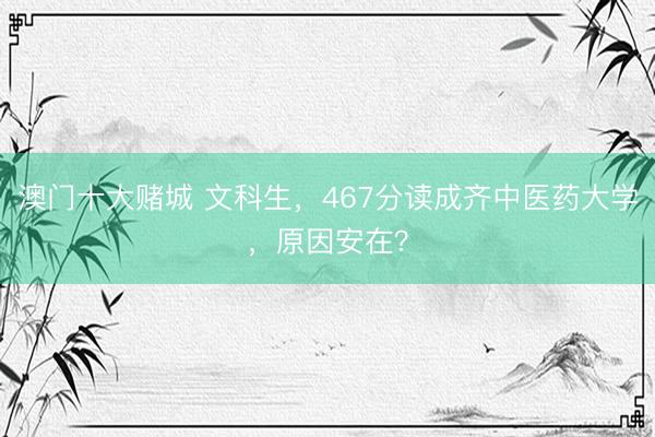 澳门十大赌城 文科生,467分读成齐中医药大学,原因安在?