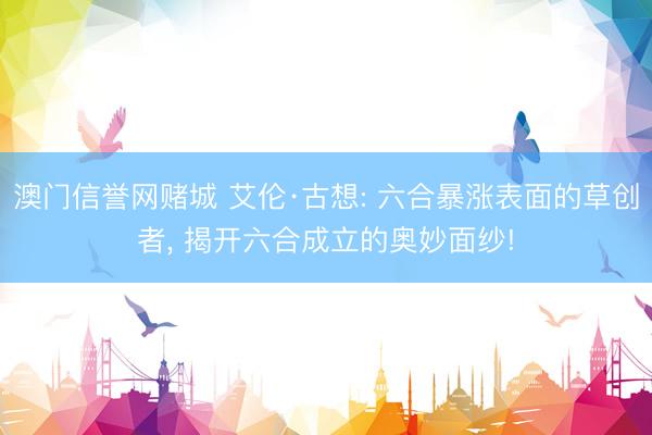 澳门信誉网赌城 艾伦·古想: 六合暴涨表面的草创者， 揭开六合成立的奥妙面纱!