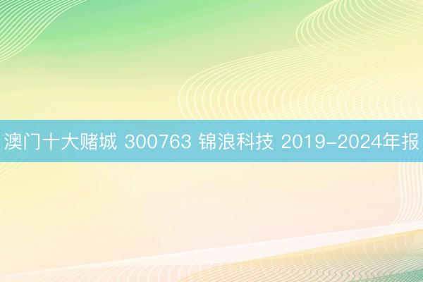 澳门十大赌城 300763 锦浪科技 2019-2024年报